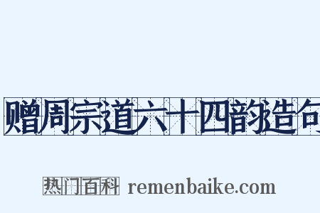 赠周宗道六十四韵造句是什么意思的图片